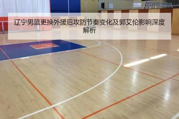 辽宁男篮更换外援后攻防节奏变化及郭艾伦影响深度解析